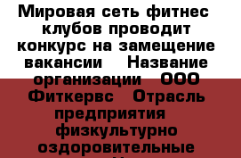 Мировая сеть фитнес -клубов проводит конкурс на замещение вакансии  › Название организации ­ ООО Фиткервс › Отрасль предприятия ­ физкультурно-оздоровительные услуги › Название вакансии ­ Администратор-тренер › Место работы ­ Попова,121,п-т Ленина,128 › Минимальный оклад ­ 11 500 › Максимальный оклад ­ 75 000 - Алтайский край, Барнаул г. Работа » Вакансии   